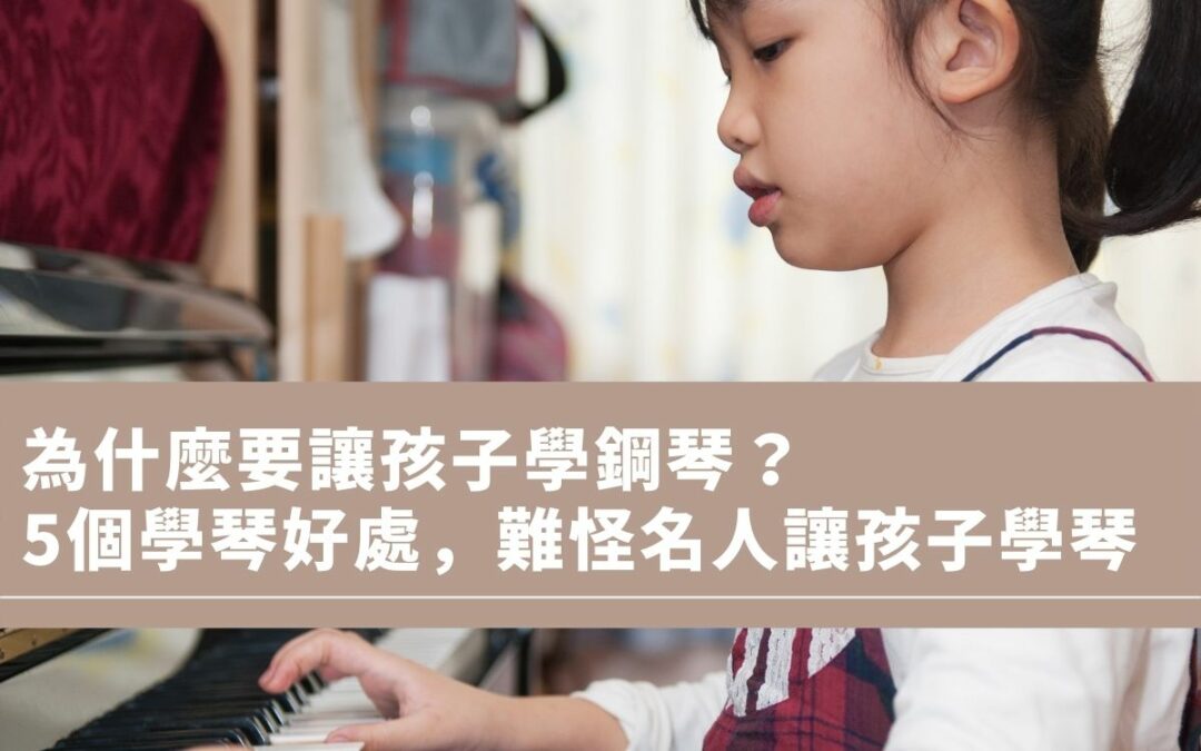 為什麼要讓孩子學琴？盤點5個學鋼琴的好處 ，難怪名人都讓孩子學鋼琴